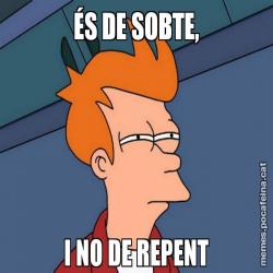 ÉS DE SOBTE, I NO DE REPENT