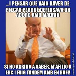 ...I PENSAR QUE VAIG HAVER DE PLEGAR PERQUÈ DEFENSAVA UN ACORD AMB MADRID SI HO ARRIBO A SABER, M'AFILIO A ERC I FAIG TÀNDEM AMB EN RUFI!