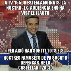 A TV-155 JA ESTEM AMOINATS: LA NOSTRA -EX- AUDIÈNCIA ENS HA VIST EL LLAUTÓ PER AIXÒ HAN SORTIT TOTS ELS NOSTRES FAMOSETS DE PA SUCAT A DEFENSAR-NE LA CASTELLANITZACIÓ