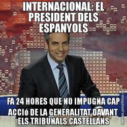 INTERNACIONAL: EL PRESIDENT DELS ESPANYOLS FA 24 HORES QUE NO IMPUGNA CAP ACCIó DE LA GENERALITAT DAVANT ELS TRIBUNALS CASTELLANS