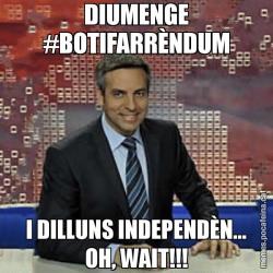 DIUMENGE #BOTIFARRÈNDUM I DILLUNS INDEPENDÈN... OH, WAIT!!!