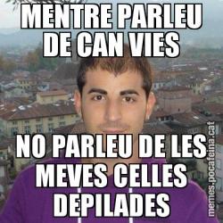 MENTRE PARLEU DE CAN VIES NO PARLEU DE LES MEVES CELLES DEPILADES