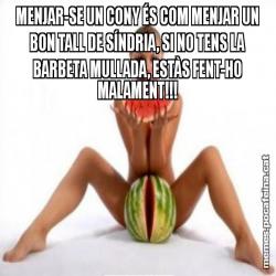 MENJAR-SE UN CONY ÉS COM MENJAR UN BON TALL DE SÍNDRIA, SI NO TENS LA BARBETA MULLADA, ESTÀS FENT-HO MALAMENT!!!