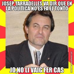 JOSEP TARRADELLES VA DIR QUE EN LA POLITICA NO ES FA EL TONTO JO,NO LI VAIG FER CAS