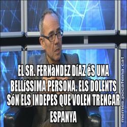 EL SR. FERNàNDEZ DíAZ éS UNA BELLíSSIMA PERSONA. ELS DOLENTS SóN ELS INDEPES QUE VOLEN TRENCAR ESPANYA
