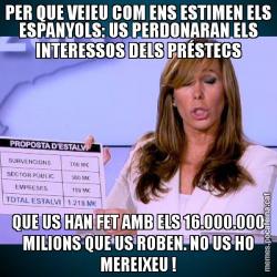 PER QUE VEIEU COM ENS ESTIMEN ELS ESPANYOLS: US PERDONARAN ELS INTERESSOS DELS PRÉSTECS QUE US HAN FET AMB ELS 16.000.000 MILIONS QUE US ROBEN. NO US HO MEREIXEU !