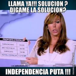 LLAMA YA!!! SOLUCION ? DIGAME LA SOLUCION? INDEPENDENCIA PUTA !!!