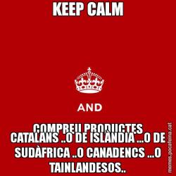 KEEP CALM COMPREU PRODUCTES CATALANS ..O DE ISLÀNDIA ...O DE SUDÀFRICA ..O CANADENCS ...O TAINLANDESOS..