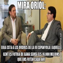 MIRA ORIOL: EUIA ESTà A LES ORDRES DE LA IU ESPANYOLA I AQUELLA GENT ES FOTRIA DE GANA SENSE ELS 16.000 MILIONS QUE ENS FOTEN CADA ANY