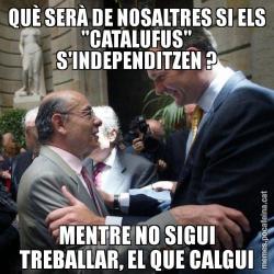 QUÈ SERÀ DE NOSALTRES SI ELS "CATALUFUS" S'INDEPENDITZEN ? MENTRE NO SIGUI TREBALLAR, EL QUE CALGUI