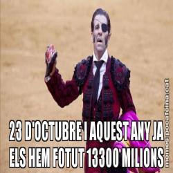 23 D'OCTUBRE I AQUEST ANY JA ELS HEM FOTUT 13300 MILIONS