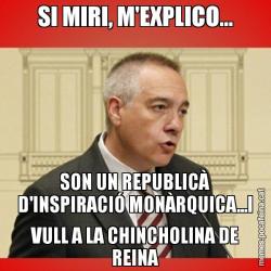 SI MIRI, M'EXPLICO... SON UN REPUBLICÀ D'INSPIRACIÓ MONÀRQUICA...I VULL A LA CHINCHOLINA DE REINA