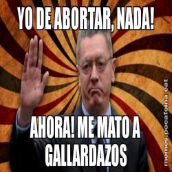 YO DE ABORTAR, NADA! AHORA! ME MATO A GALLARDAZOS