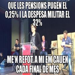 QUE LES PENSIONS PUGEN EL 0,25% I LA DESPESA MILITAR EL 32% ME'N REFOT. A MI EM CAUEN CADA FINAL DE MES