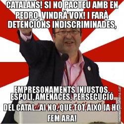 CATALANS! SI NO PACTEU AMB EN PEDRO, VINDRÀ VOX! I FARÀ DETENCIONS INDISCRIMINADES, EMPRESONAMENTS INJUSTOS, ESPOLI, AMENACES, PERSECUCIÓ DEL CATAL...AI NO, QUE TOT AIXÒ JA HO FEM ARA!