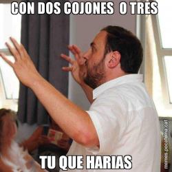 CON DOS COJONES  O TRES  TU QUE HARIAS