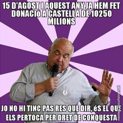 15 D'AGOST I AQUEST ANY JA HEM FET DONACIó A CASTELLA DE 10250 MILIONS JO NO HI TINC PAS RES QUE DIR, éS EL QUE ELS PERTOCA PER DRET DE CONQUESTA