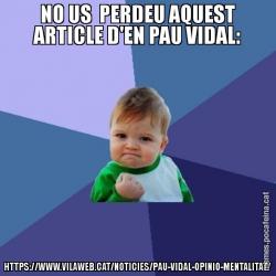 NO US PERDEU AQUEST ARTICLE D'EN PAU VIDAL: HTTPS://WWW.VILAWEB.CAT/NOTICIES/PAU-VIDAL-OPINIO-MENTALITAT/
