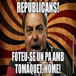 REPUBLICANS! FOTEU-SE UN PA AMB TOMÀQUET, HOME!