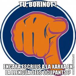 TU, BORINOT ! ENCARA ESCRIUS A LA XARXA EN LA LLENGUA DELS OCUPANTS ?
