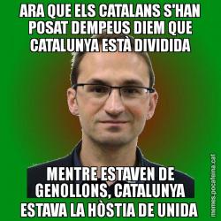 ARA QUE ELS CATALANS S'HAN POSAT DEMPEUS DIEM QUE CATALUNYA ESTÀ DIVIDIDA MENTRE ESTAVEN DE GENOLLONS, CATALUNYA ESTAVA LA HÒSTIA DE UNIDA