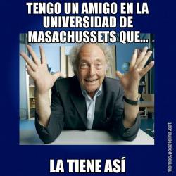 TENGO UN AMIGO EN LA UNIVERSIDAD DE MASACHUSSETS QUE... LA TIENE ASÍ