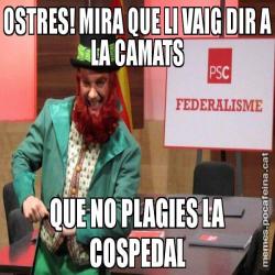 OSTRES! MIRA QUE LI VAIG DIR A LA CAMATS QUE NO PLAGIES LA COSPEDAL