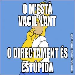 O M'ESTÀ VACIL·LANT O DIRECTAMENT ÉS ESTÚPIDA