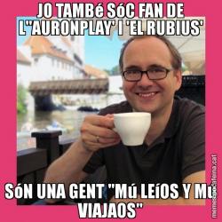 JO TAMBé SóC FAN DE L''AURONPLAY' I 'EL RUBIUS' SóN UNA GENT "Mú LEíOS Y Mú VIAJAOS"