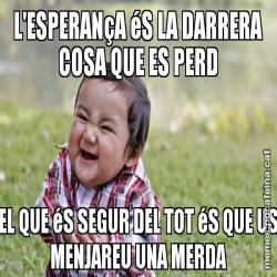 L'ESPERANçA éS LA DARRERA COSA QUE ES PERD EL QUE éS SEGUR DEL TOT éS QUE US MENJAREU UNA MERDA