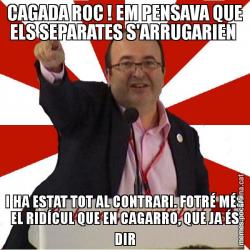 CAGADA ROC ! EM PENSAVA QUE ELS SEPARATES S'ARRUGARIEN  I HA ESTAT TOT AL CONTRARI. FOTRÉ MÉS EL RIDÍCUL QUE EN CAGARRO, QUE JA ÉS DIR