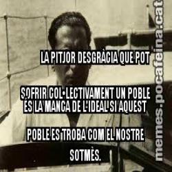 LA PITJOR DESGRÀCIA QUE POT SOFRIR COL•LECTIVAMENT UN POBLE ÉS LA MANCA DE L’IDEAL SI AQUEST POBLE ES TROBA COM EL NOSTRE SOTMÈS.