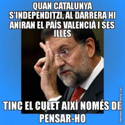 QUAN CATALUNYA S'INDEPENDITZI, AL DARRERA HI ANIRAN EL PAÍS VALENCIÀ I SES ILLES TINC EL CULET AIXÍ NOMÉS DE PENSAR-HO