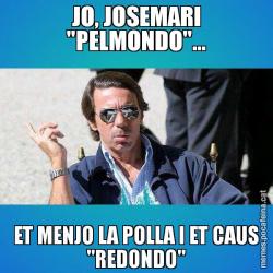 JO, JOSEMARI "PELMONDO"... ET MENJO LA POLLA I ET CAUS "REDONDO"