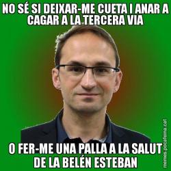 NO SÉ SI DEIXAR-ME CUETA I ANAR A CAGAR A LA TERCERA VIA O FER-ME UNA PALLA A LA SALUT DE LA BELÉN ESTEBAN