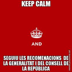 KEEP CALM SEGUIU LES RECOMENACIONS  DE LA GENERALITAT I DEL CONSELL DE LA REPÚBLICA