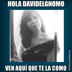 HOLA DAVIDELGNOMO VEN AQUÍ QUE TE LA COMO