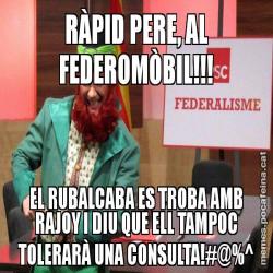 RÀPID PERE, AL FEDEROMÒBIL!!! EL RUBALCABA ES TROBA AMB RAJOY I DIU QUE ELL TAMPOC TOLERARÀ UNA CONSULTA!#@%^