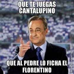 QUE TE JUEGAS CANTALUPINO QUE AL PEDRE LO FICHA EL FLORENTINO