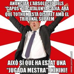 ANUNCIAR L’ABSOLUCIÓ DELS “CAPOS” DE CATALUNYA CAIXA, ARA QUE TOTHOM ESTÀ DISTRET AMB EL TRIBUNAL SUPREM AIXÒ SÍ QUE HA ESTAT UNA “JUGADA MESTRA”! HIHIHI!