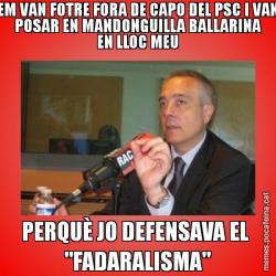 EM VAN FOTRE FORA DE CAPO DEL PSC I VAN POSAR EN MANDONGUILLA BALLARINA EN LLOC MEU PERQUÈ JO DEFENSAVA EL  "FADARALISMA"