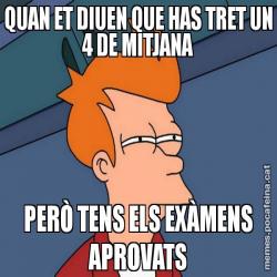 QUAN ET DIUEN QUE HAS TRET UN 4 DE MITJANA PERÒ TENS ELS EXÀMENS APROVATS