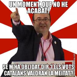 UN MOMENT, QUE NO HE ACABAT! SE M'HA OBLIDAT DIR 'I ELS VOTS CATALANS VALDRAN LA MEITAT'!