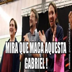 MIRA QUE MACA AQUESTA GABRIEL !