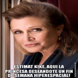 ESTIMAT KIKE, AQUI LA PRINCESA DESEANDOTE UN FIN DE SEMANA HIPERESPACIAL!