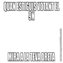 QUAN ESTIGUIS VOTANT EL 9N MIRA A LA TEVA DRETA