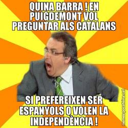 QUINA BARRA ! EN PUIGDEMONT VOL PREGUNTAR ALS CATALANS SI PREFEREIXEN SER ESPANYOLS O VOLEN LA INDEPENDÈNCIA !