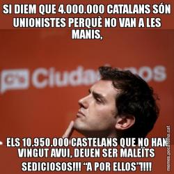 SI DIEM QUE 4.000.000 CATALANS SÓN UNIONISTES PERQUÈ NO VAN A LES MANIS, ELS 10.950.000 CASTELANS QUE NO HAN VINGUT AVUI, DEUEN SER MALEÏTS SEDICIOSOS!!! “A POR ELLOS”!!!!
