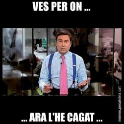 VES PER ON ... ... ARA L'HE CAGAT ...