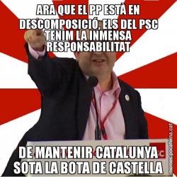ARA QUE EL PP ESTÀ EN DESCOMPOSICIÓ, ELS DEL PSC TENIM LA INMENSA RESPONSABILITAT DE MANTENIR CATALUNYA SOTA LA BOTA DE CASTELLA